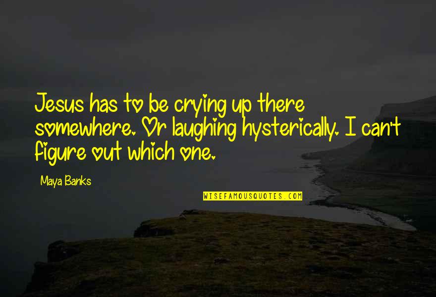 Laughing But Crying Quotes By Maya Banks: Jesus has to be crying up there somewhere.