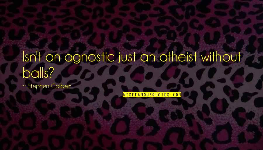 Laughing Colours 100 Quotes By Stephen Colbert: Isn't an agnostic just an atheist without balls? Laughing Colours 100 Quotes By Stephen Colbert: Isn't an agnostic just an atheist without balls?