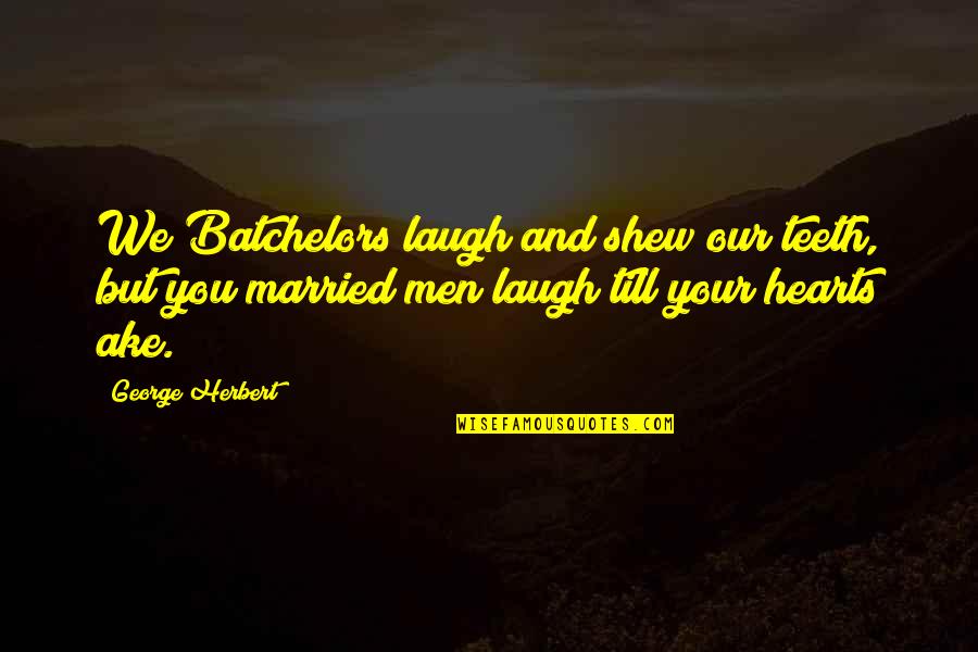 Laughing From The Heart Quotes By George Herbert: We Batchelors laugh and shew our teeth, but