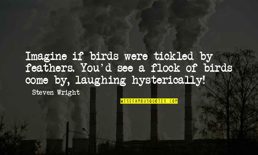 Laughing Hysterically Quotes By Steven Wright: Imagine if birds were tickled by feathers. You'd Laughing Hysterically Quotes By Steven Wright: Imagine if birds were tickled by feathers. You'd