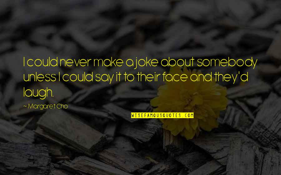 Laughing In Your Face Quotes By Margaret Cho: I could never make a joke about somebody
