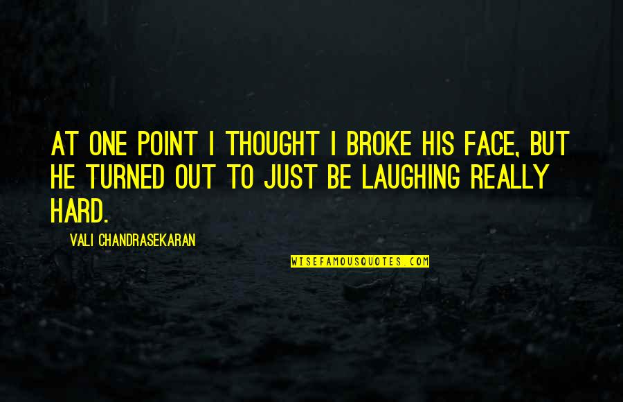 Laughing In Your Face Quotes By Vali Chandrasekaran: At one point I thought I broke his