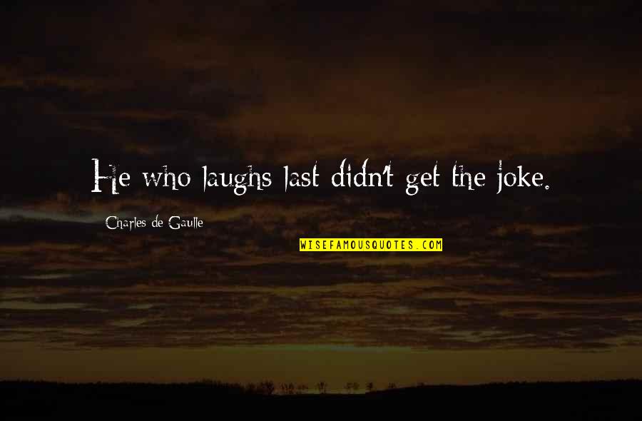 Laughing Last Quotes By Charles De Gaulle: He who laughs last didn't get the joke.