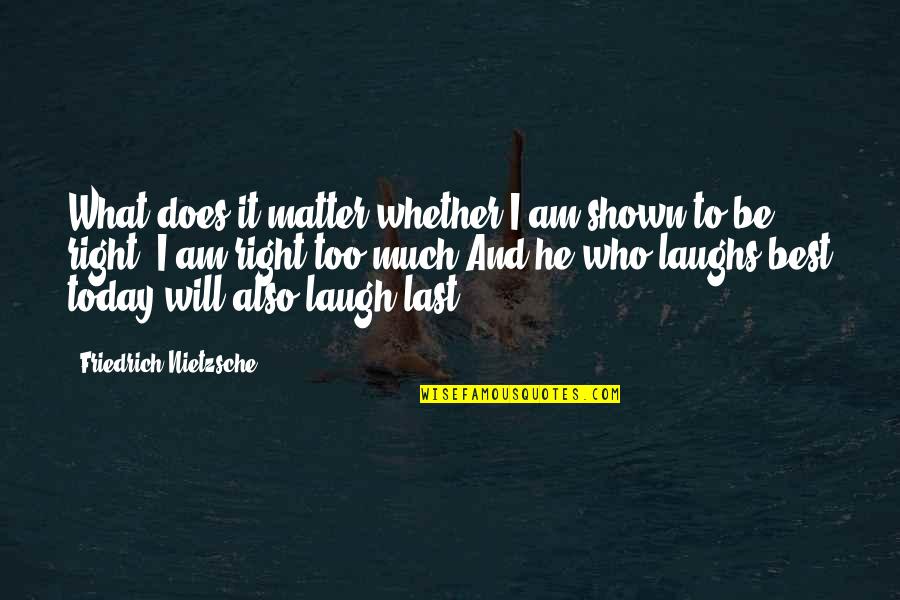 Laughing Last Quotes By Friedrich Nietzsche: What does it matter whether I am shown