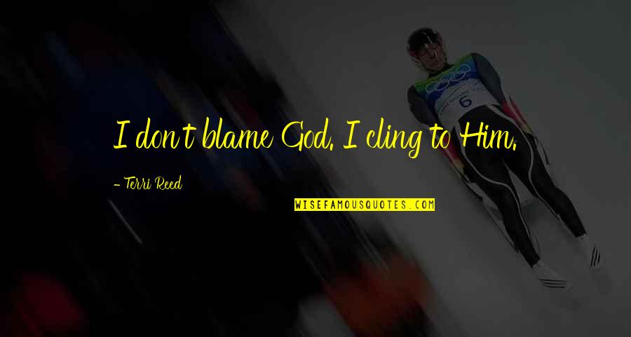 Laughing Last Quotes By Terri Reed: I don't blame God. I cling to Him.
