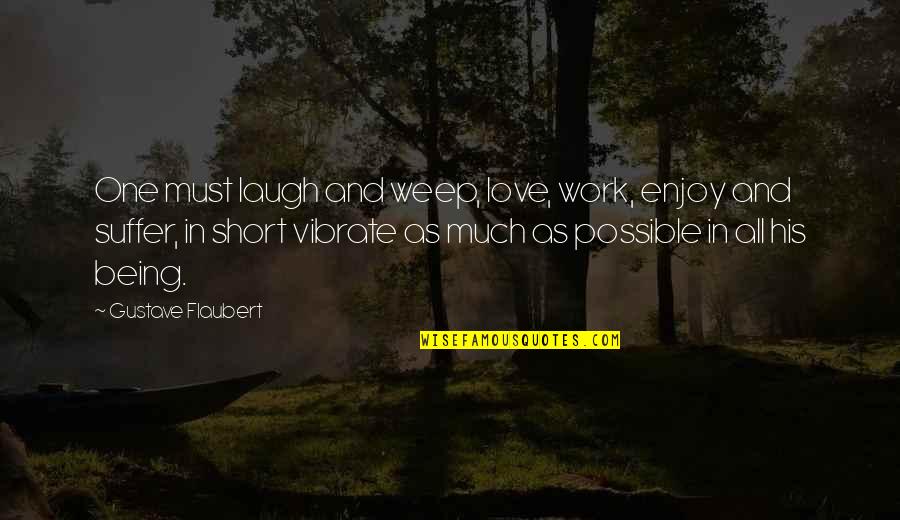 Laughing Love Short Quotes By Gustave Flaubert: One must laugh and weep, love, work, enjoy