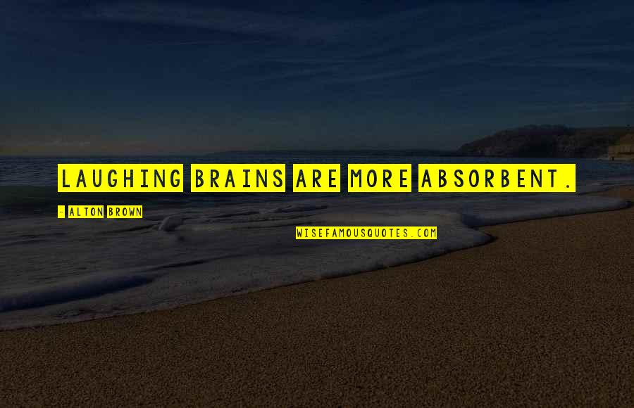 Laughing More Quotes By Alton Brown: Laughing brains are more absorbent.