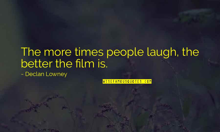 Laughing More Quotes By Declan Lowney: The more times people laugh, the better the