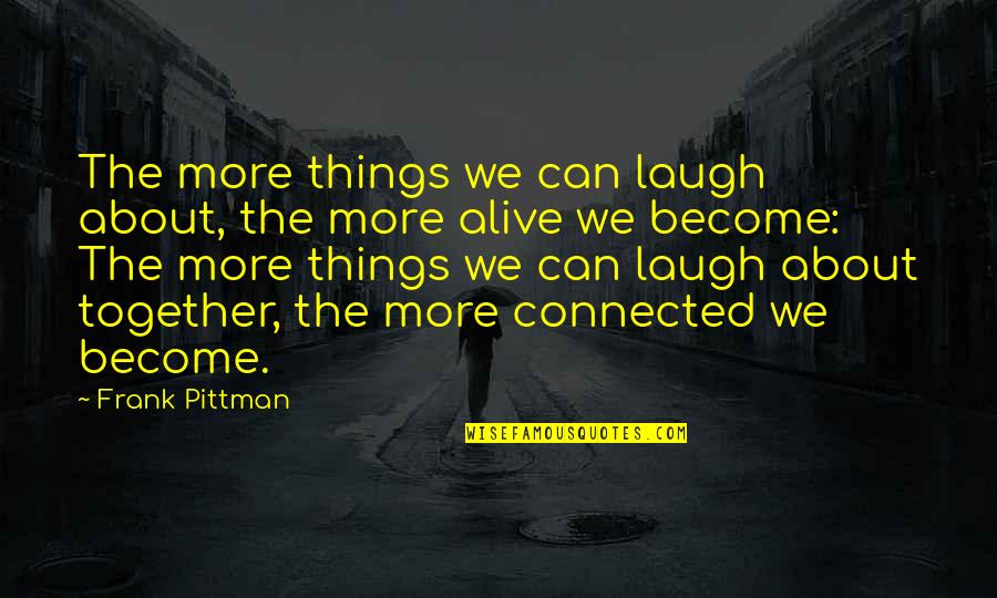 Laughing More Quotes By Frank Pittman: The more things we can laugh about, the