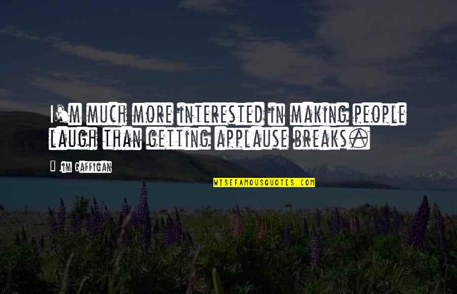 Laughing More Quotes By Jim Gaffigan: I'm much more interested in making people laugh