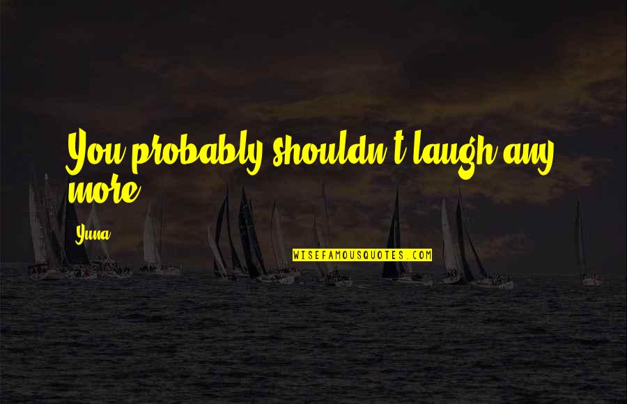 Laughing More Quotes By Yuna: You probably shouldn't laugh any more.