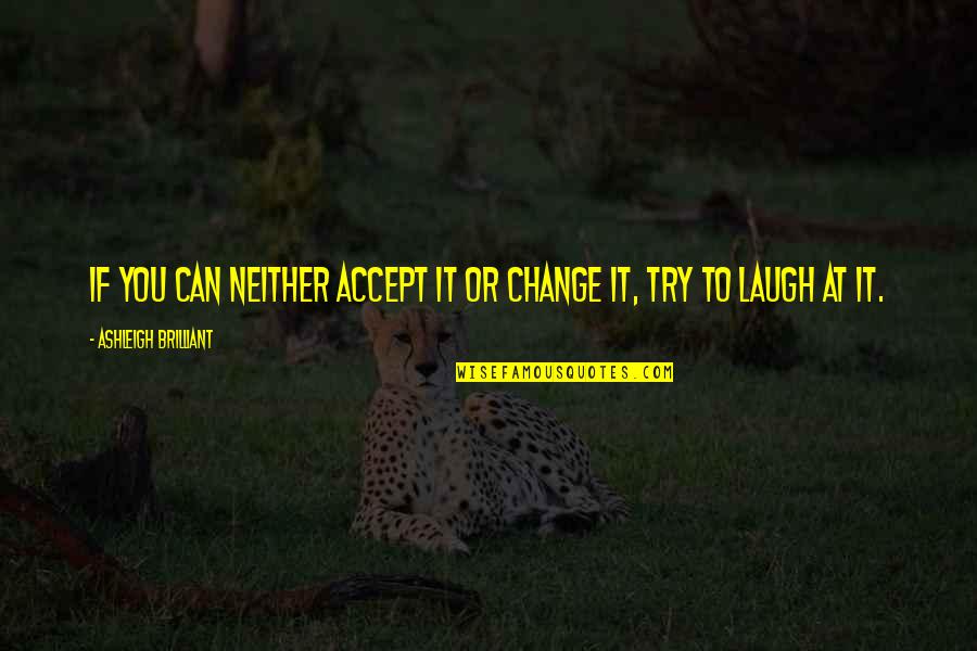 Laughing Quotes By Ashleigh Brilliant: If you can neither accept it or change