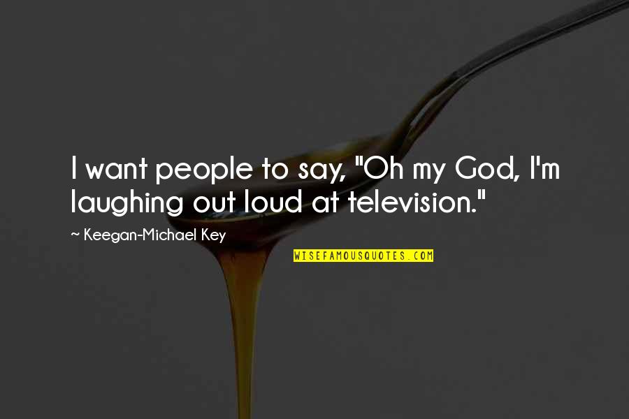 Laughing Quotes By Keegan-Michael Key: I want people to say, "Oh my God,