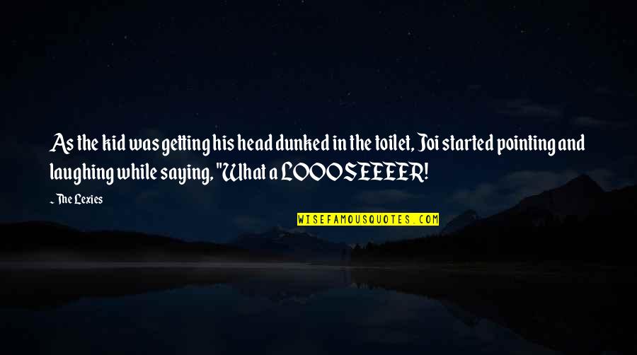 Laughing Saying And Quotes By The Lexies: As the kid was getting his head dunked Laughing Saying And Quotes By The Lexies: As the kid was getting his head dunked
