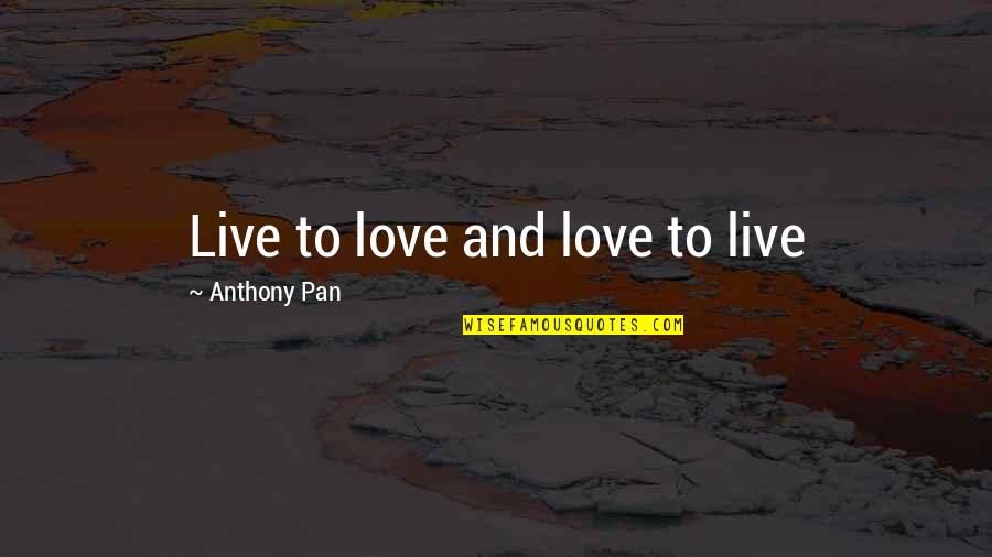 Laughing So Hard You Cry Quotes By Anthony Pan: Live to love and love to live Laughing So Hard You Cry Quotes By Anthony Pan: Live to love and love to live