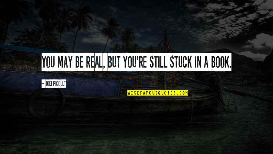 Laughing Stock Quotes By Jodi Picoult: You may be real, but you're still stuck