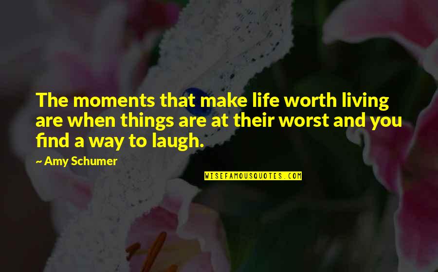Laughing Things Off Quotes By Amy Schumer: The moments that make life worth living are Laughing Things Off Quotes By Amy Schumer: The moments that make life worth living are