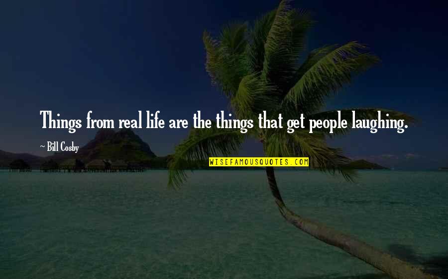 Laughing Things Off Quotes By Bill Cosby: Things from real life are the things that
