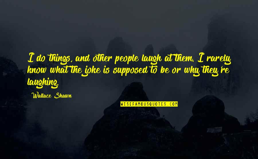 Laughing Things Off Quotes By Wallace Shawn: I do things, and other people laugh at