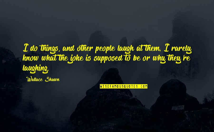 Laughing Things Off Quotes By Wallace Shawn: I do things, and other people laugh at Laughing Things Off Quotes By Wallace Shawn: I do things, and other people laugh at