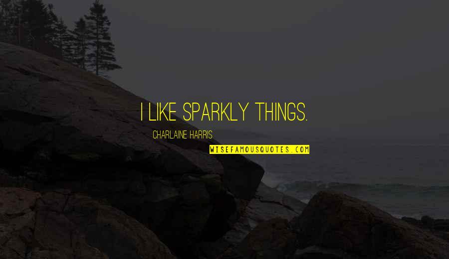 Laughing Through Life Quotes By Charlaine Harris: I like sparkly things. Laughing Through Life Quotes By Charlaine Harris: I like sparkly things.