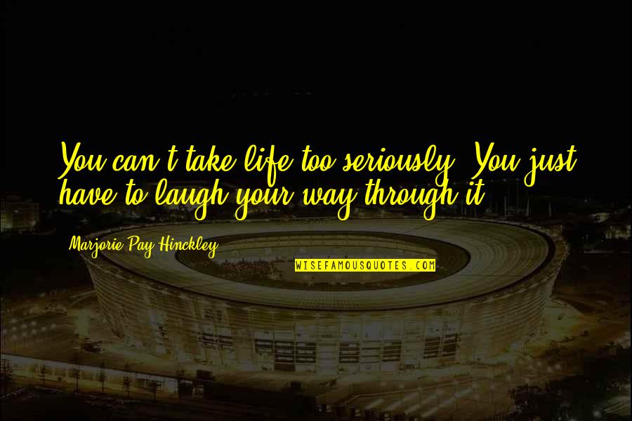 Laughing Through Life Quotes By Marjorie Pay Hinckley: You can't take life too seriously. You just