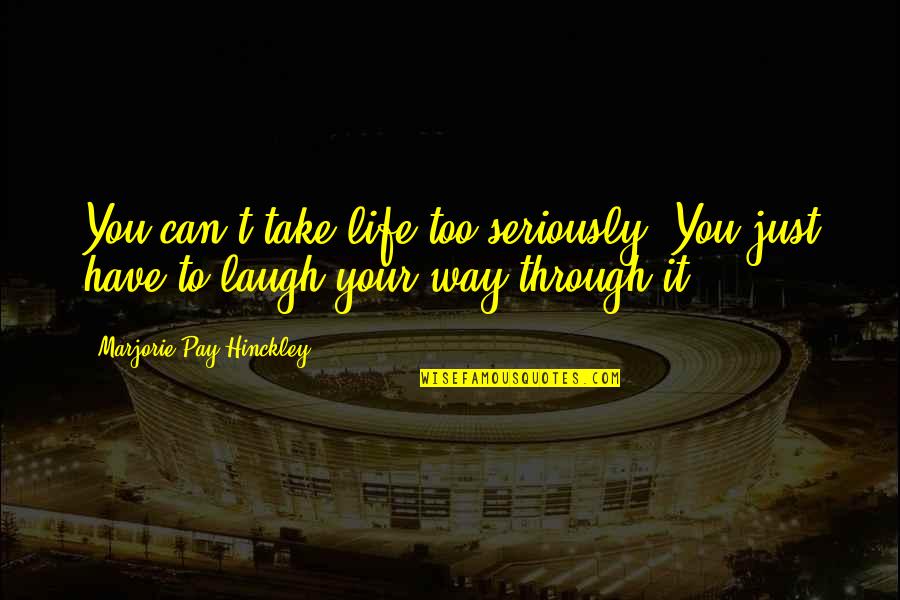 Laughing Through Life Quotes By Marjorie Pay Hinckley: You can't take life too seriously. You just Laughing Through Life Quotes By Marjorie Pay Hinckley: You can't take life too seriously. You just