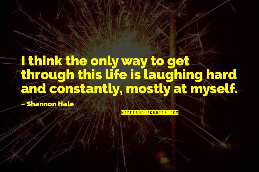 Laughing Through Life Quotes By Shannon Hale: I think the only way to get through