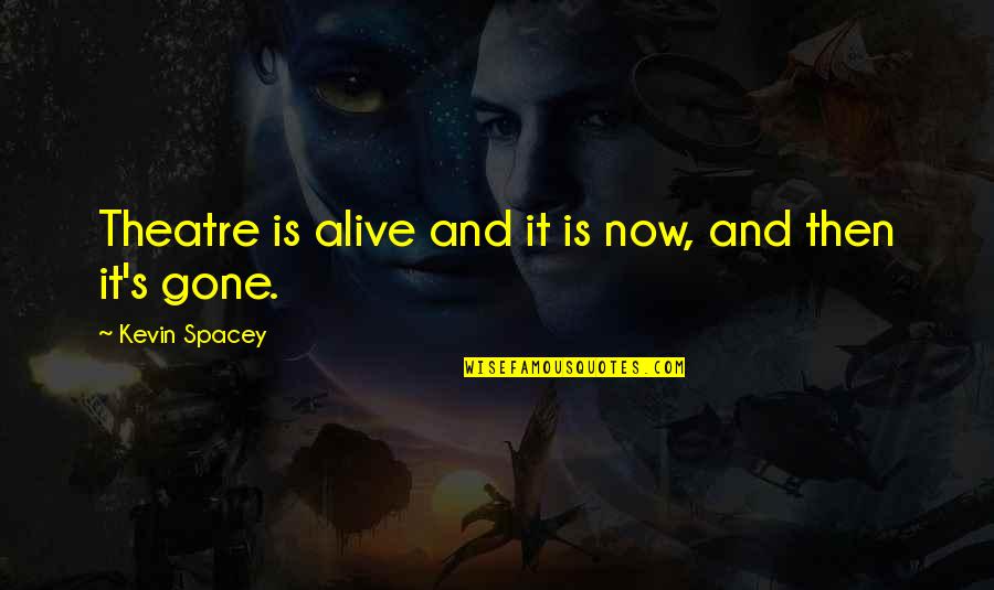 Laughing Through Pain Quotes By Kevin Spacey: Theatre is alive and it is now, and Laughing Through Pain Quotes By Kevin Spacey: Theatre is alive and it is now, and