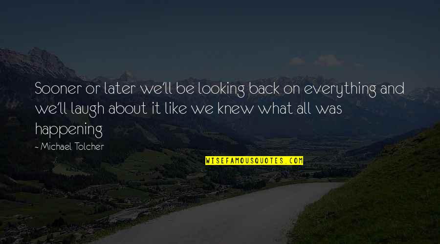 Laughing With Boyfriend Quotes By Michael Tolcher: Sooner or later we'll be looking back on Laughing With Boyfriend Quotes By Michael Tolcher: Sooner or later we'll be looking back on