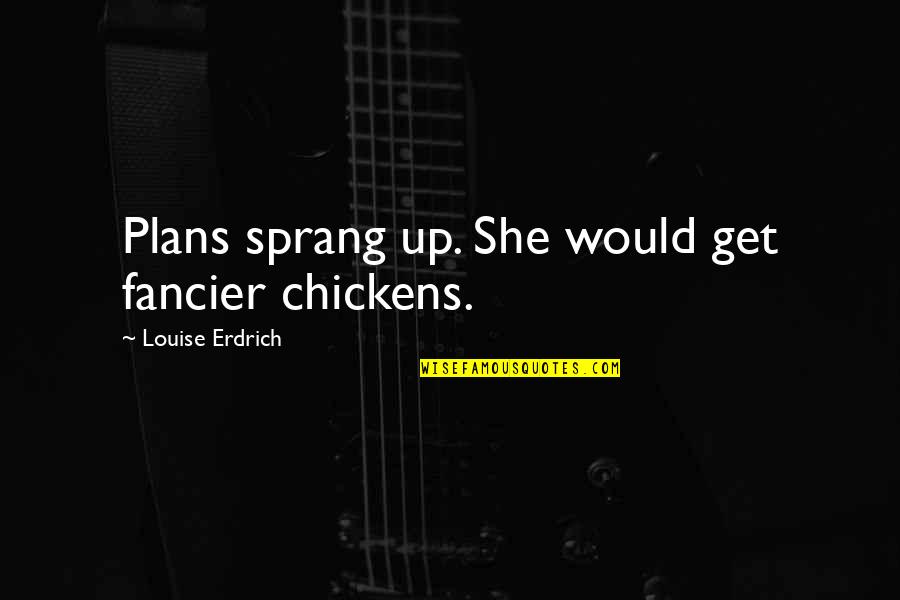 Laughing With Sister Quotes By Louise Erdrich: Plans sprang up. She would get fancier chickens. Laughing With Sister Quotes By Louise Erdrich: Plans sprang up. She would get fancier chickens.