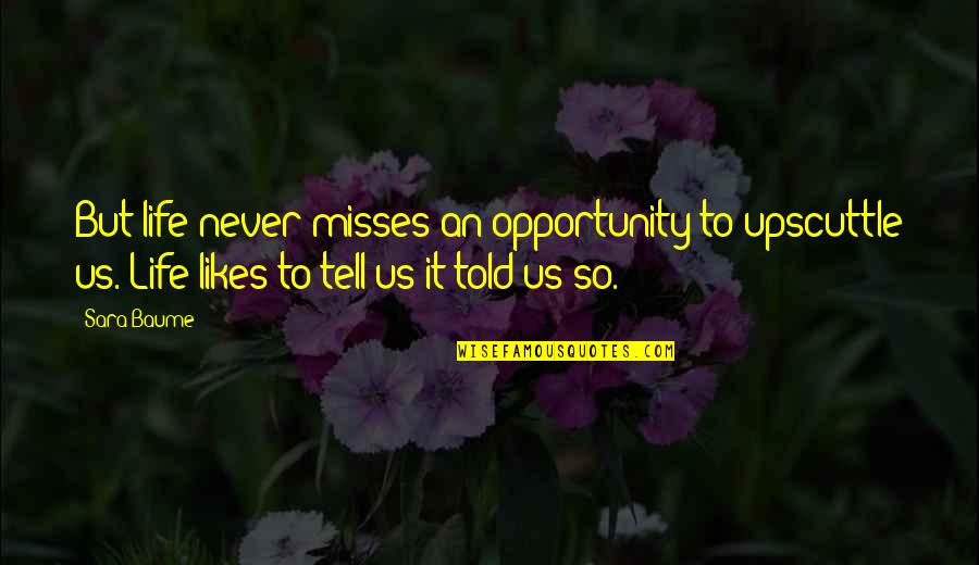 Laughing With Sister Quotes By Sara Baume: But life never misses an opportunity to upscuttle Laughing With Sister Quotes By Sara Baume: But life never misses an opportunity to upscuttle