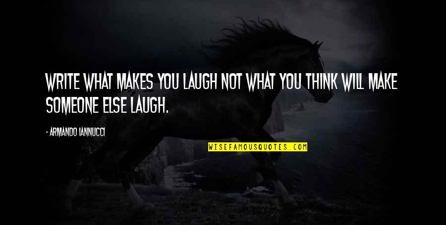 Laughing With Someone Quotes By Armando Iannucci: Write what makes you laugh not what you