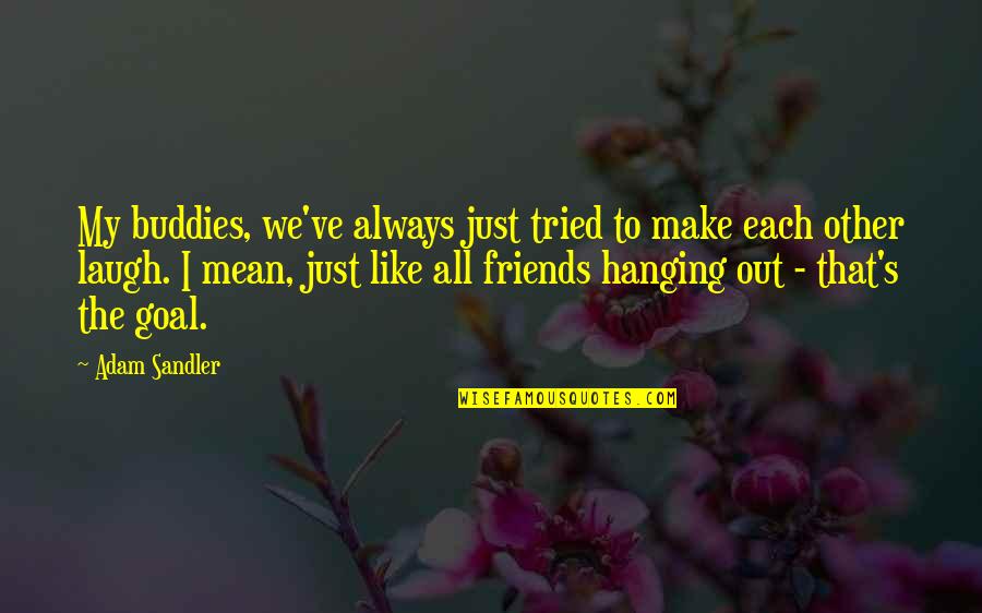 Laughing With Your Best Friends Quotes By Adam Sandler: My buddies, we've always just tried to make Laughing With Your Best Friends Quotes By Adam Sandler: My buddies, we've always just tried to make
