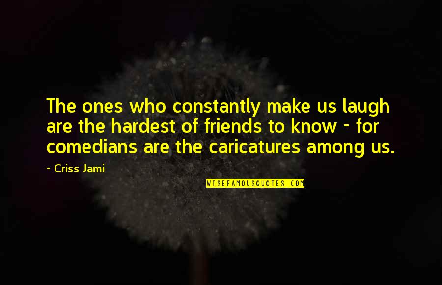 Laughing With Your Best Friends Quotes By Criss Jami: The ones who constantly make us laugh are Laughing With Your Best Friends Quotes By Criss Jami: The ones who constantly make us laugh are