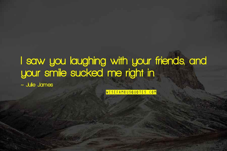 Laughing With Your Best Friends Quotes By Julie James: I saw you laughing with your friends, and