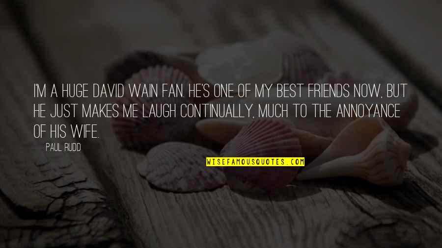 Laughing With Your Best Friends Quotes By Paul Rudd: I'm a huge David Wain fan. He's one Laughing With Your Best Friends Quotes By Paul Rudd: I'm a huge David Wain fan. He's one