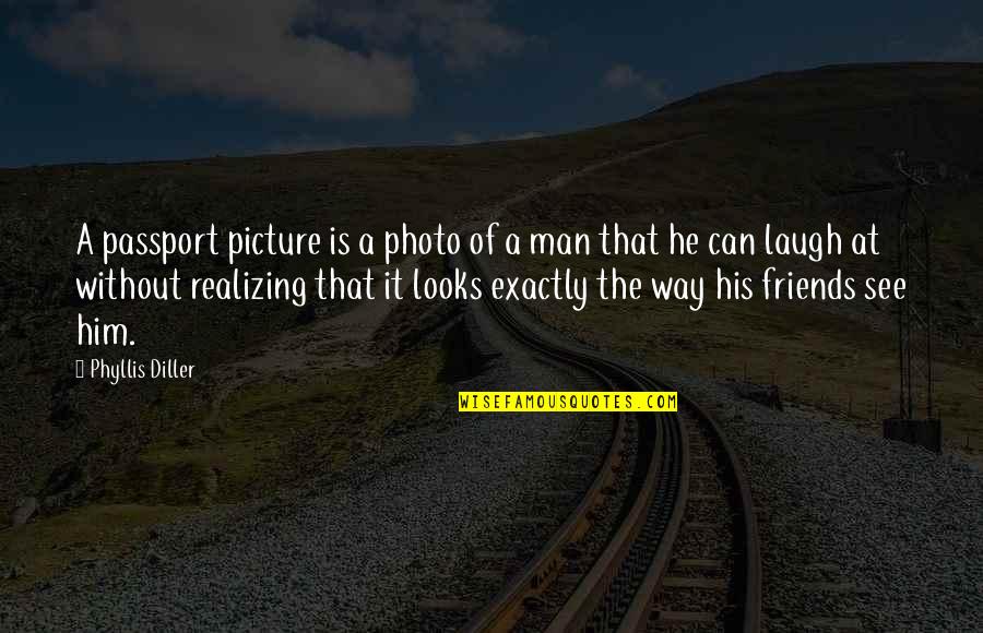 Laughing With Your Best Friends Quotes By Phyllis Diller: A passport picture is a photo of a Laughing With Your Best Friends Quotes By Phyllis Diller: A passport picture is a photo of a