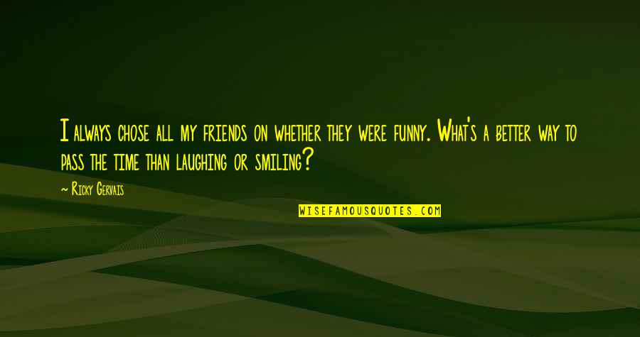 Laughing With Your Best Friends Quotes By Ricky Gervais: I always chose all my friends on whether