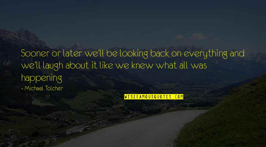 Laughing With Your Boyfriend Quotes By Michael Tolcher: Sooner or later we'll be looking back on Laughing With Your Boyfriend Quotes By Michael Tolcher: Sooner or later we'll be looking back on