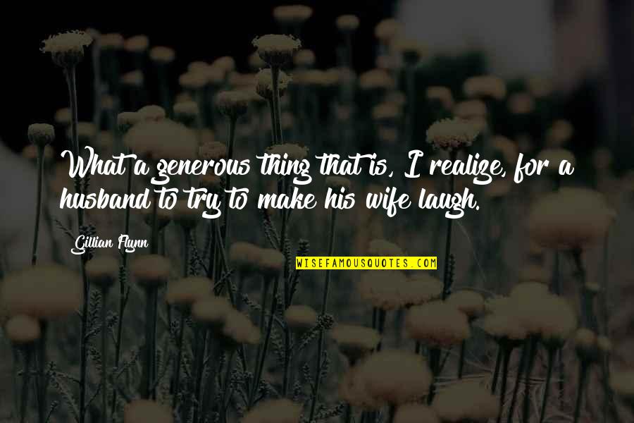 Laughing With Your Husband Quotes By Gillian Flynn: What a generous thing that is, I realize,