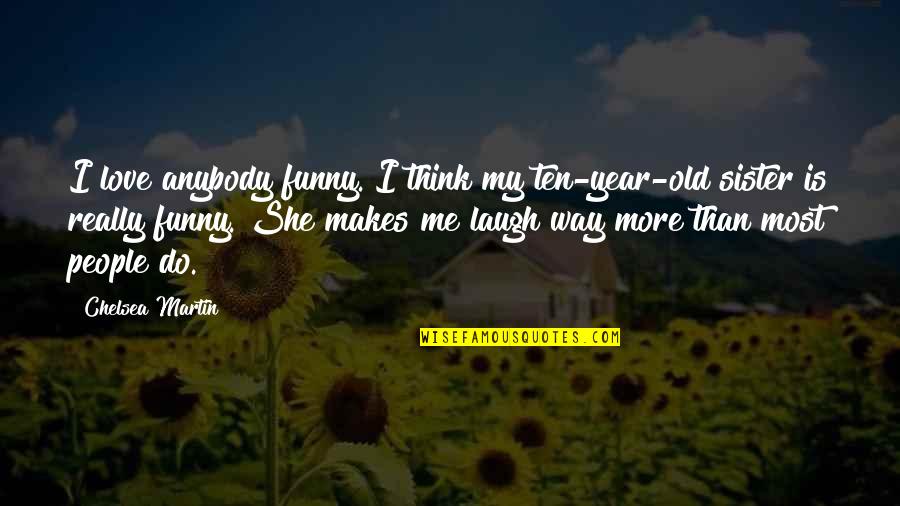 Laughing With Your Sister Quotes By Chelsea Martin: I love anybody funny. I think my ten-year-old