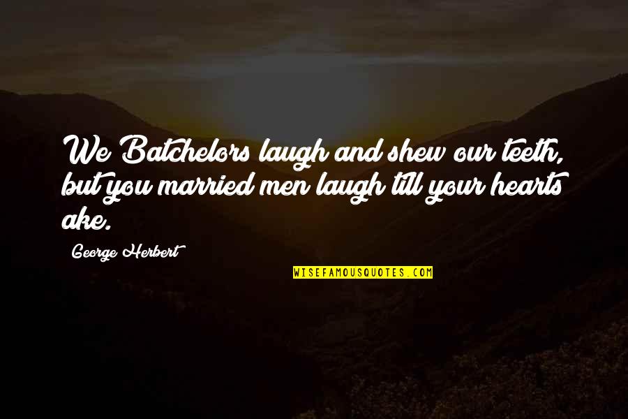 Laughing Your Heart Out Quotes By George Herbert: We Batchelors laugh and shew our teeth, but