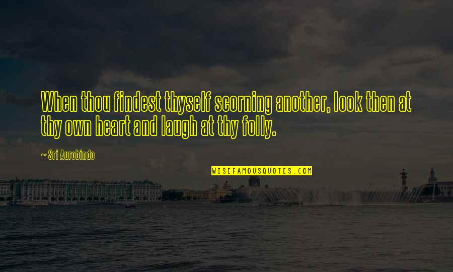 Laughing Your Heart Out Quotes By Sri Aurobindo: When thou findest thyself scorning another, look then