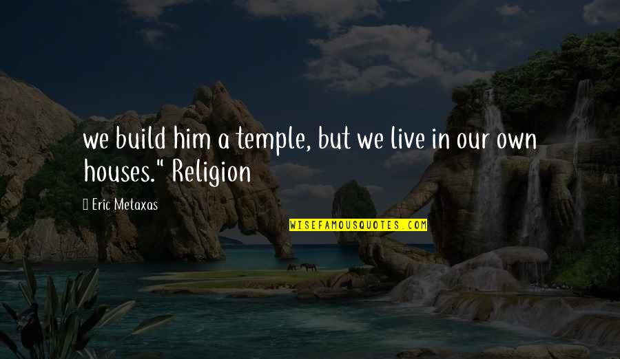 Laughingcolours Com Quotes By Eric Metaxas: we build him a temple, but we live