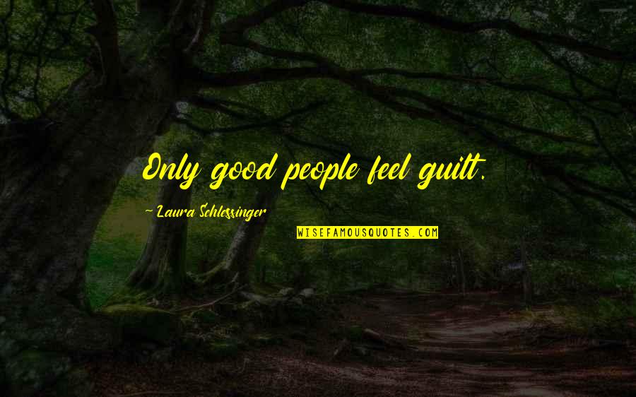 Laughingest Quotes By Laura Schlessinger: Only good people feel guilt.