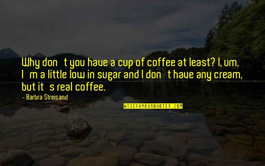 Laughingly Quotes By Barbra Streisand: Why don't you have a cup of coffee