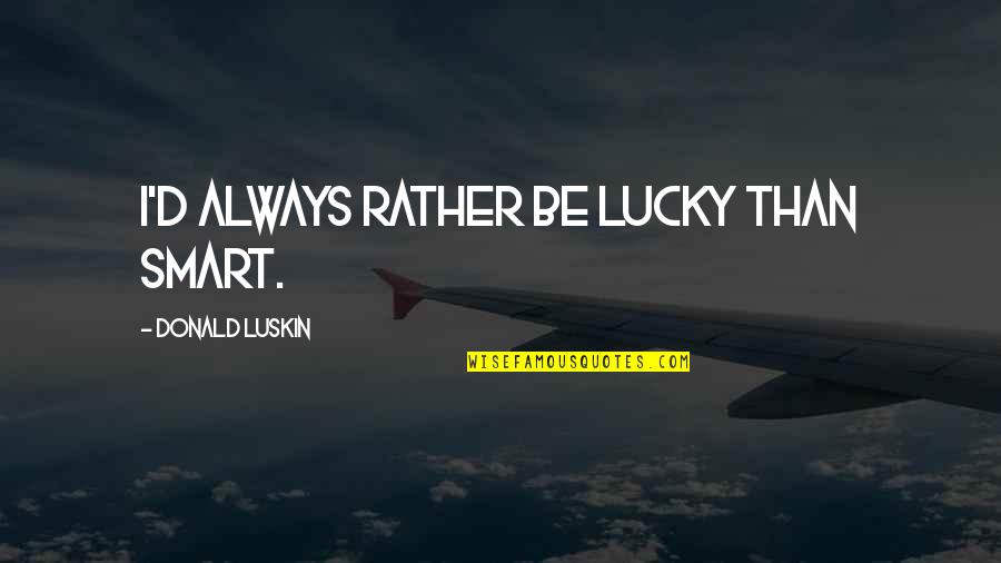Laughlin Nevada Weather Quotes By Donald Luskin: I'd always rather be lucky than smart.