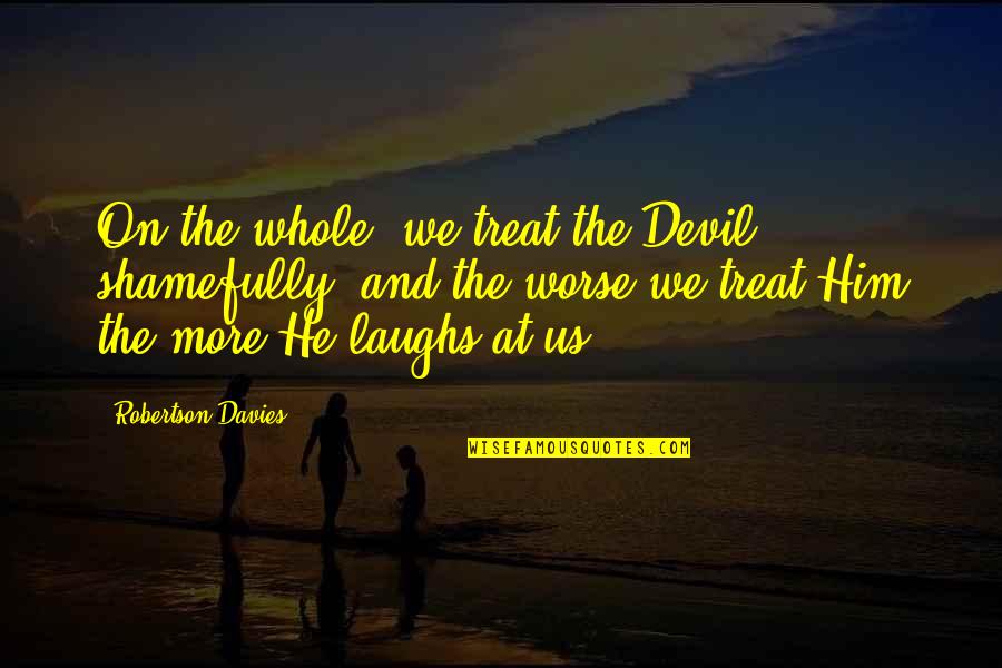 Laughs And Quotes By Robertson Davies: On the whole, we treat the Devil shamefully,