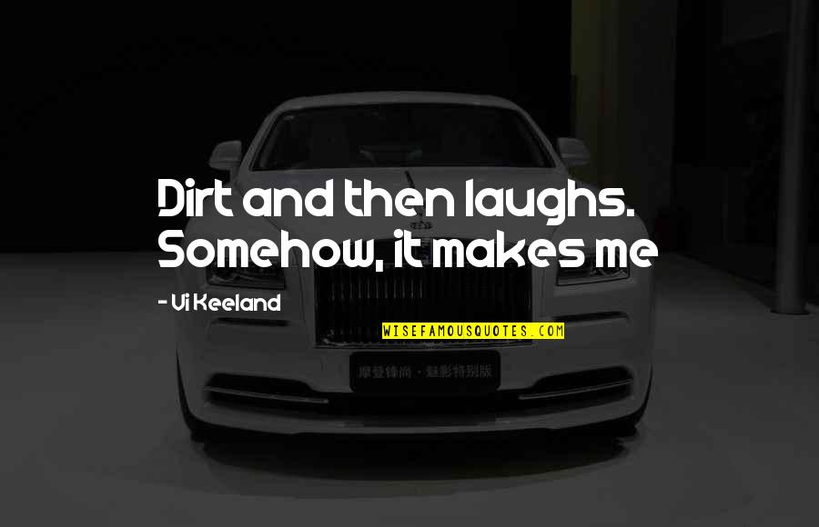 Laughs And Quotes By Vi Keeland: Dirt and then laughs. Somehow, it makes me